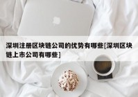 深圳注册区块链公司的优势有哪些[深圳区块链上市公司有哪些]