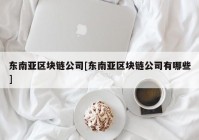 东南亚区块链公司[东南亚区块链公司有哪些]