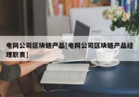 电网公司区块链产品[电网公司区块链产品经理职责]