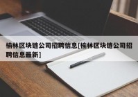 榆林区块链公司招聘信息[榆林区块链公司招聘信息最新]