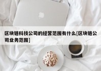 区块链科技公司的经营范围有什么[区块链公司业务范围]