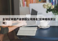 全球区块链产业创投公司排名[区块链投资公司]