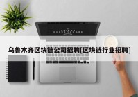 乌鲁木齐区块链公司招聘[区块链行业招聘]