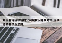 如何看待区块链的公司现状问题及对策[区块链的看法及思路]