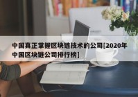 中国真正掌握区块链技术的公司[2020年中国区块链公司排行榜]