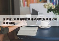 区块链公司具备哪些条件和资质[区块链公司业务范围]