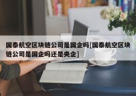 国泰航空区块链公司是国企吗[国泰航空区块链公司是国企吗还是央企]