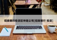 招商银行投资区块链公司[招商银行 投资]