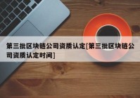 第三批区块链公司资质认定[第三批区块链公司资质认定时间]