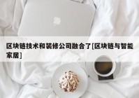 区块链技术和装修公司融合了[区块链与智能家居]