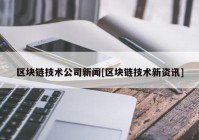 区块链技术公司新闻[区块链技术新资讯]