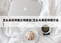 怎么去区块链公司就业[怎么从事区块链行业]