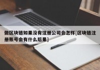 做区块链如果没有注册公司会怎样[区块链注册账号会有什么后果]