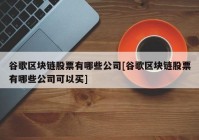 谷歌区块链股票有哪些公司[谷歌区块链股票有哪些公司可以买]