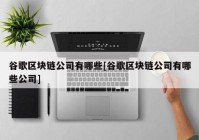 谷歌区块链公司有哪些[谷歌区块链公司有哪些公司]