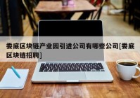 娄底区块链产业园引进公司有哪些公司[娄底区块链招聘]