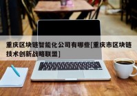 重庆区块链智能化公司有哪些[重庆市区块链技术创新战略联盟]