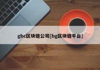 gbc区块链公司[bg区块链平台]