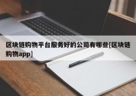 区块链购物平台服务好的公司有哪些[区块链购物app]