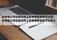 区块链公司在纽交所上市有哪些股票可以买[区块链公司在纽交所上市有哪些股票可以买入]