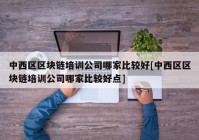 中西区区块链培训公司哪家比较好[中西区区块链培训公司哪家比较好点]