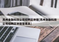 苏州金融科技公司招聘区块链[苏州金融科技公司招聘区块链管理员]