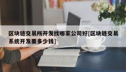 区块链交易所开发找哪家公司好[区块链交易系统开发要多少钱]