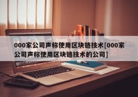 000家公司声称使用区块链技术[000家公司声称使用区块链技术的公司]