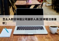 怎么入职区块链公司兼职人员[区块链注册兼职]