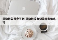 区块链公司查不到[区块链没有记录哪些信息?]