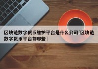 区块链数字货币维护平台是什么公司[区块链数字货币平台有哪些]